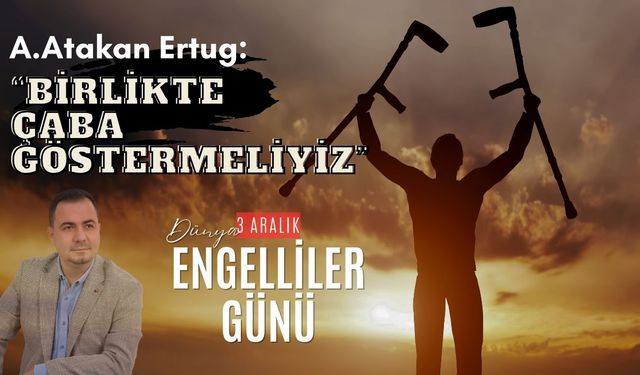 A. Atakan Ertuğ'dan  3 Aralık Dünya Engelliler Günü Mesajı