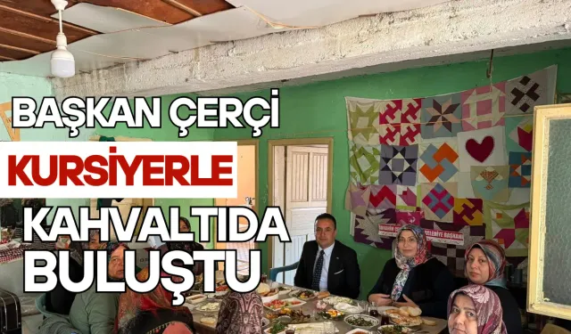 Başkan Çerçi, Kursiyerlerle Kahvaltıda Buluştu