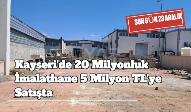 Kayseri’de 20 Milyonluk İmalathane 5 Milyon TL’ye Satışta
