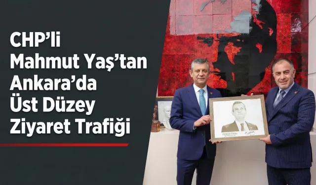 CHP’li Mahmut Yaş’tan Ankara’da Üst Düzey Ziyaret Trafiği