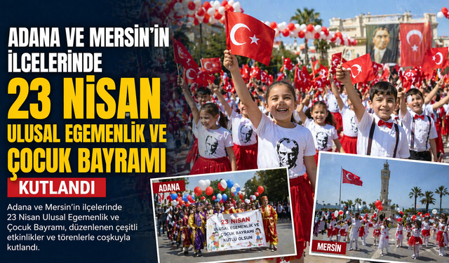 Adana ve Mersin'in ilçelerinde 23 Nisan Ulusal Egemenlik ve Çocuk Bayramı kutlandı