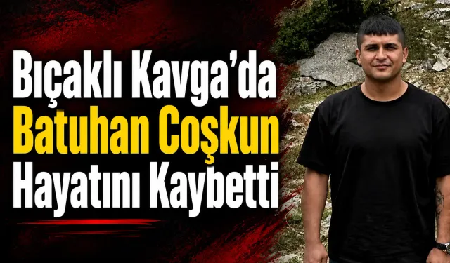 Kadirli'de Bıçaklı Kavgada Batuhan Coşkun Hayatını Kaybetti