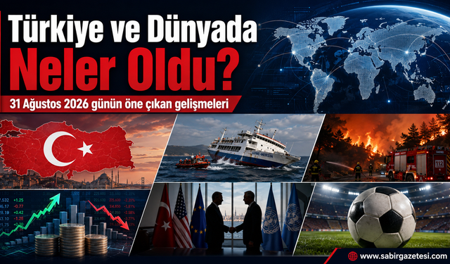 31 Ağustos 2026’da Türkiye ve Dünyada Neler Oldu?