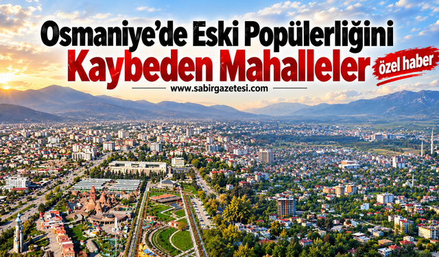 Osmaniye’de Eski Popülerliğini Kaybeden Mahalleler