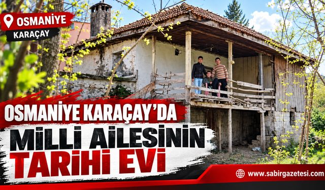 Osmaniye Karaçay’da Milli Ailesinin Tarihi Evi