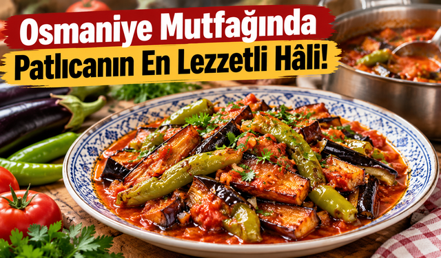 Osmaniye Mutfağında Patlıcanın En Lezzetli Hâli!