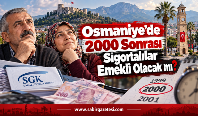 Osmaniye’de 2000 Sonrası Sigortalılar Emekli Olacak mı?