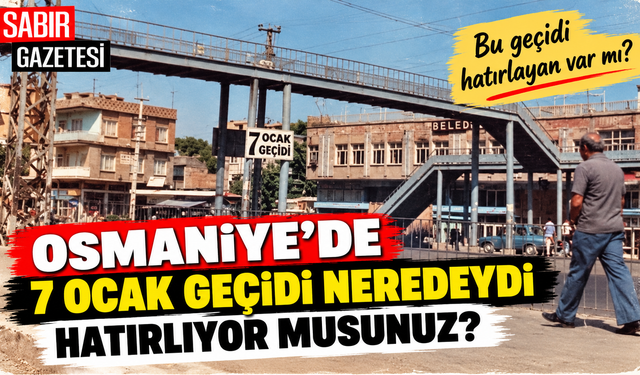 Osmaniye'de 7 Ocak Geçidi Neredeydi Hatırlıyor musunuz?