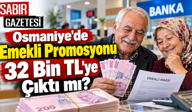 Osmaniye'de Emekli Promosyonu 32 Bin TL'ye Çıktı mı?