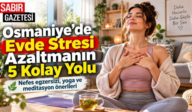 Osmaniye’de Evde Stresi Azaltmanın 5 Kolay Yolu