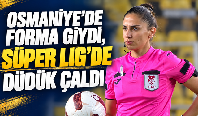 Osmaniye’de Forma Giydi, Süper Lig’de Düdük Çaldı