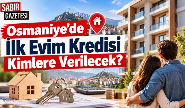 Osmaniye’de İlk Evim Kredisi Kimlere Verilecek?