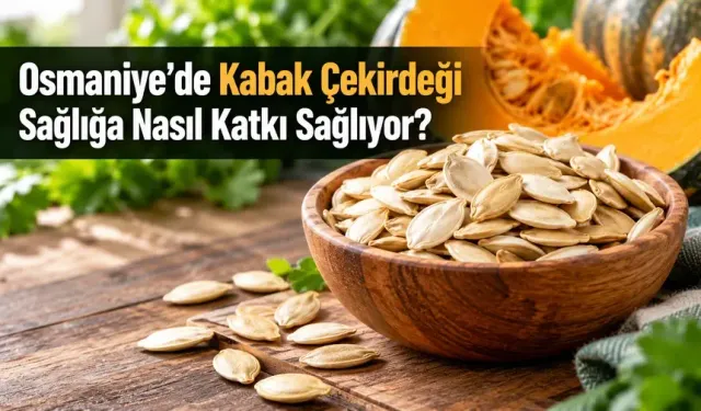 Osmaniye’de Kabak Çekirdeği Sağlığa Nasıl Katkı Sağlıyor?