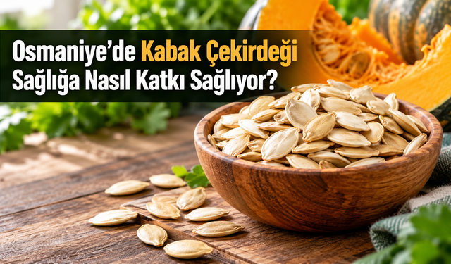Osmaniye’de Kabak Çekirdeği Sağlığa Nasıl Katkı Sağlıyor?