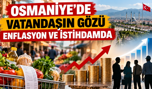 Osmaniye'de Vatandaşın Gözü Enflasyon ve İstihdamda
