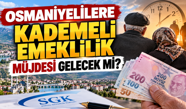 Osmaniyelilere Kademeli Emeklilik Müjdesi Gelecek mi?