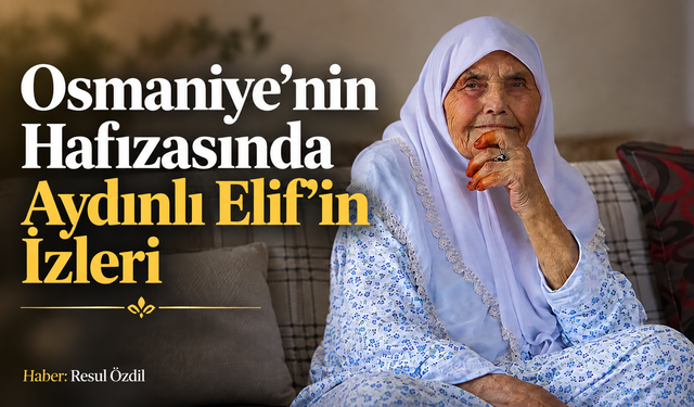 Osmaniye’nin Hafızasında Aydınlı Elif’in İzleri