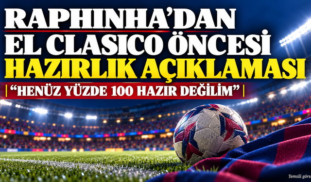 Raphinha’dan El Clasico İtirafı: Tam Hazır Değilim