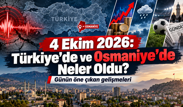 4 Ekim 2026  Türkiye’de ve Osmaniye’de Neler Oldu?