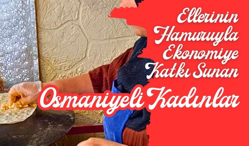 'Ellerinin Hamuruyla!' Ekonomiye Katkı Sunan Osmaniyeli Kadınların Başarısı