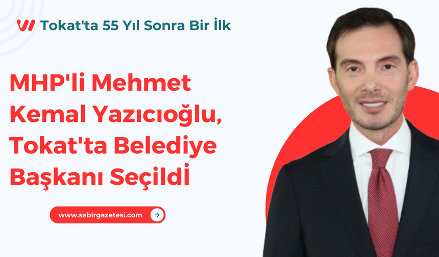 MHP'li Mehmet Kemal Yazıcıoğlu, Tokat'ta Belediye Başkanı Seçildi: Tokat'ta 55 Yıl Sonra Bir İlk Yaşandı