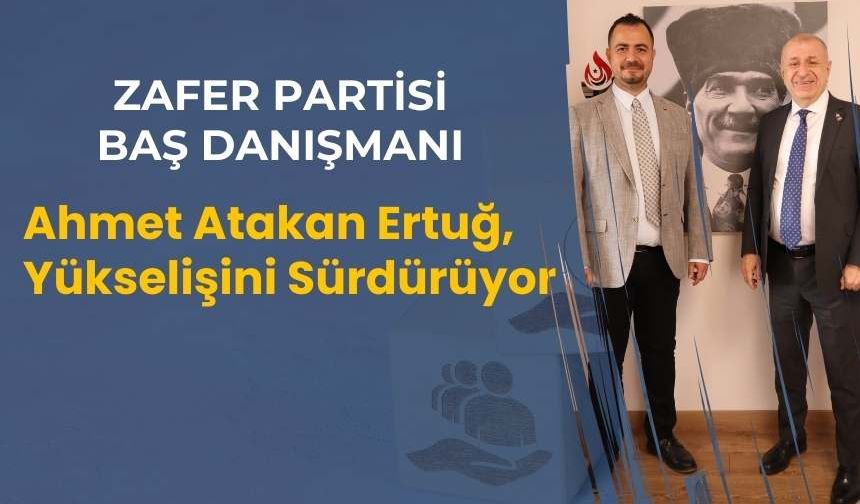 Ahmet Atakan Ertuğ Zafer Partis  Ulusal Projeler Baş Danışmanlığına Yükselişi