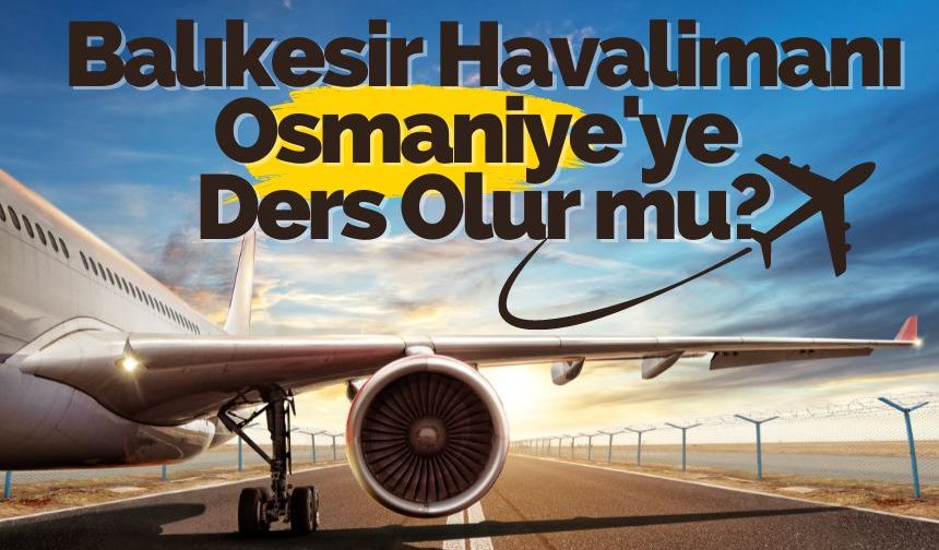 Atıl Durumdaki Balıkesir Havalimanı Osmaniye'ye Ders Olur mu?