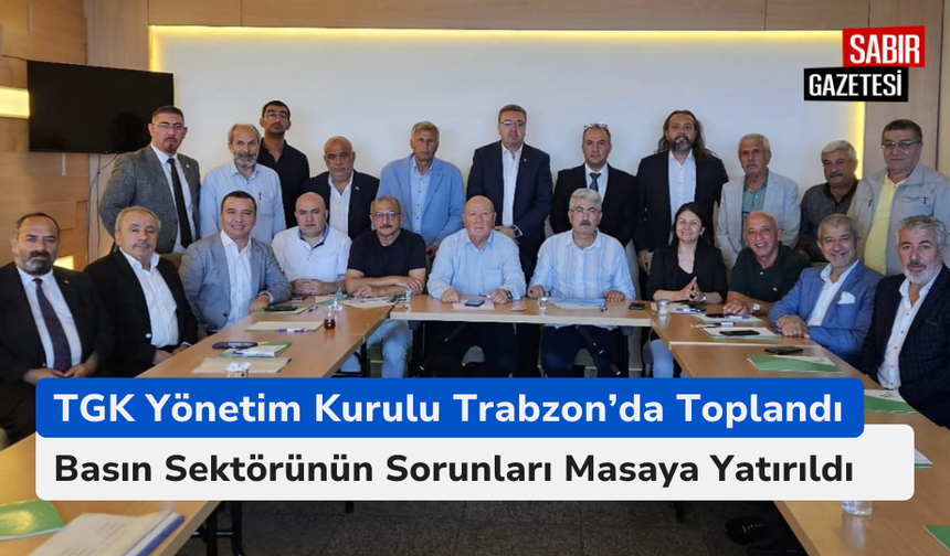 TGK Yönetim Kurulu Trabzon’da Toplandı: Basın Sektörünün Sorunları Masaya Yatırıldı