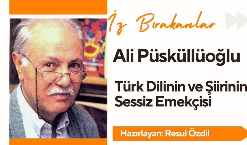 İz Bırakanlar: Ali Püsküllüoğlu – Türk Dilinin ve Şiirinin Sessiz Emekçisi