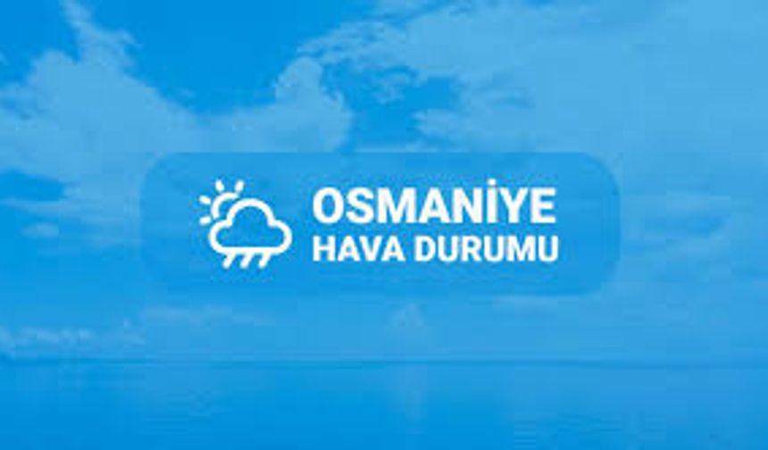 OSMANİYE’DE SICAK VE NEMLİ GÜNLER KAPIDA!
