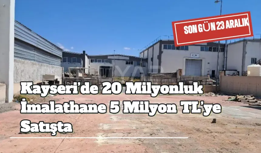 Kayseri’de 20 Milyonluk İmalathane 5 Milyon TL’ye Satışta