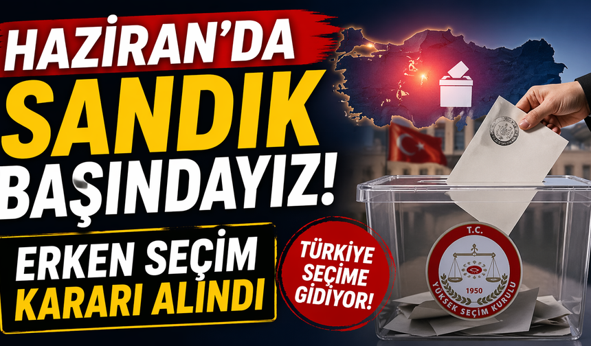Haziran’da Sandık Başındayız! Haziran’da Sandık Başındayız! Erken Seçim Kararı Alındı