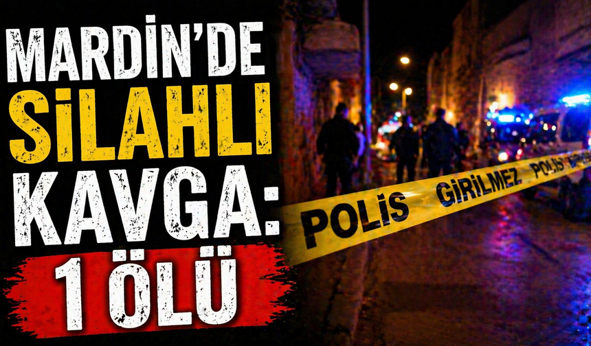 Mardin’de Silahlı Kavga: 1 Ölü