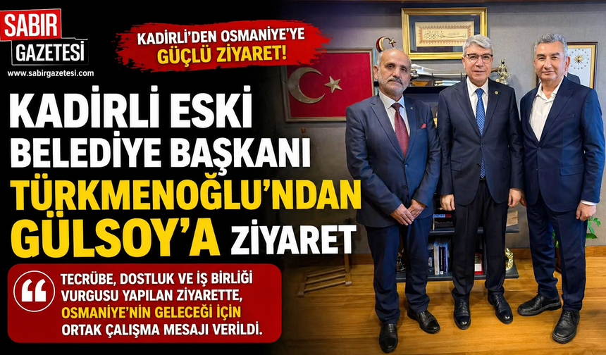 Kadirli Eski Belediye Başkanı Türkmenoğlu’ndan Gülsoy’a Ziyaret