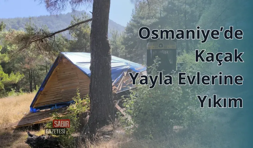 Osmaniye’de Kaçak Yayla Evlerine Yıkım