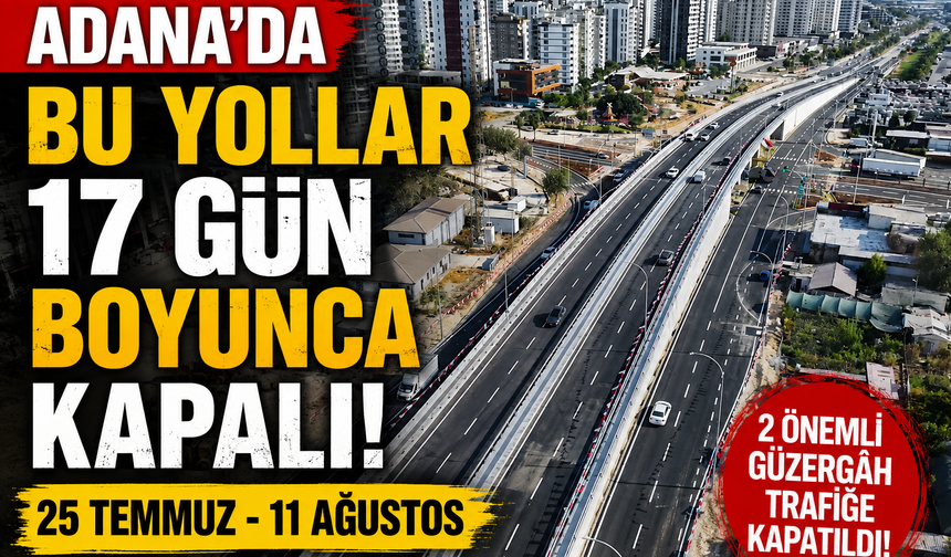 Adana'da Bu Yolları Kullanamayacaksınız! İki Ana Yol 17 Gün Kapalı