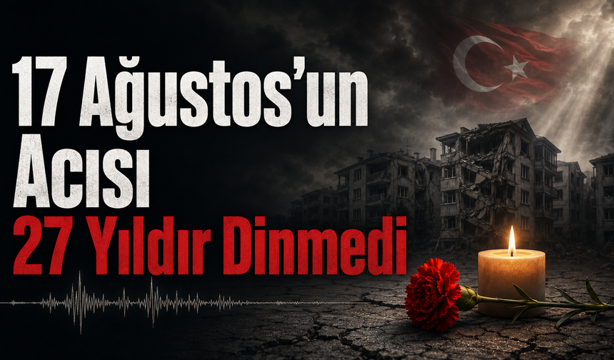 17 Ağustos’un Acısı 27 Yıldır Dinmedi