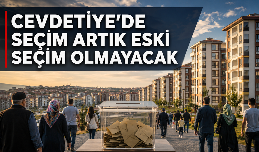 CEVDETİYE’DE SEÇİM ARTIK ESKİ SEÇİM OLMAYACAK