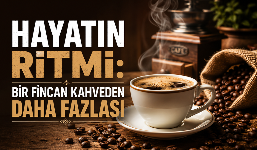 HAYATIN RİTMİ: BİR FİNCAN KAHVEDEN DAHA FAZLASI