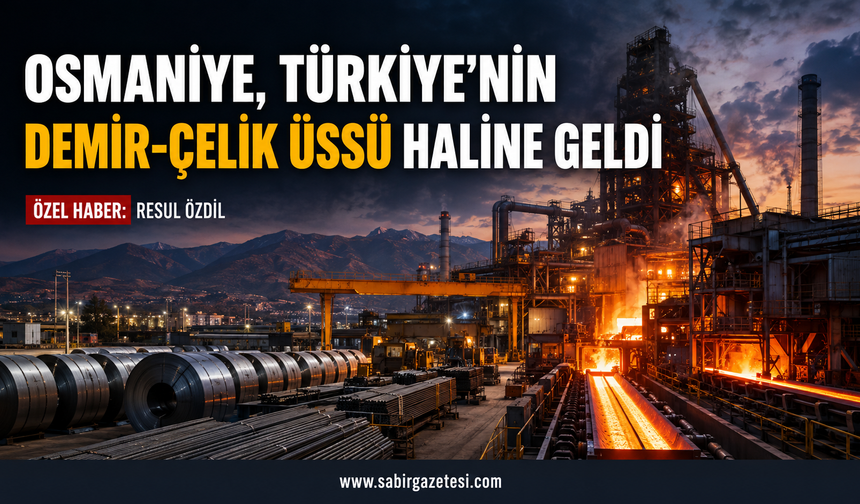 Osmaniye, Türkiye’nin Demir-Çelik Üssü Haline Geldi