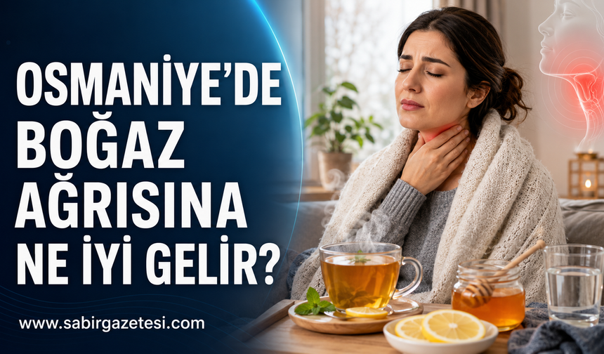 Osmaniye’de Boğaz Ağrısına Ne İyi Gelir?