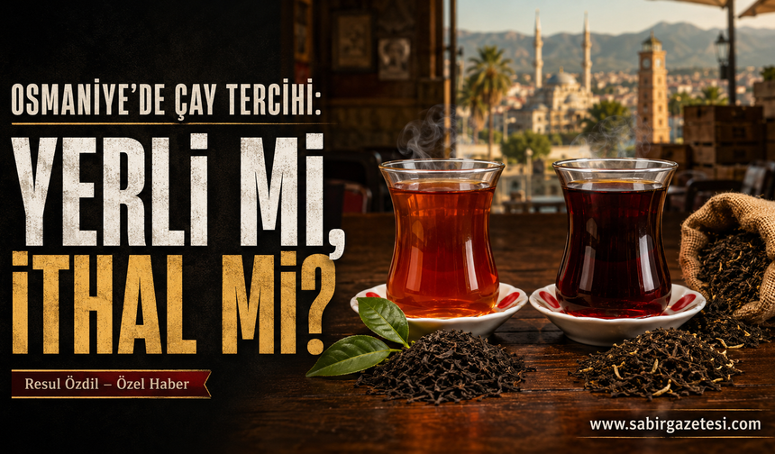 Osmaniye’de Çay Tercihi: Yerli mi, İthal mi?