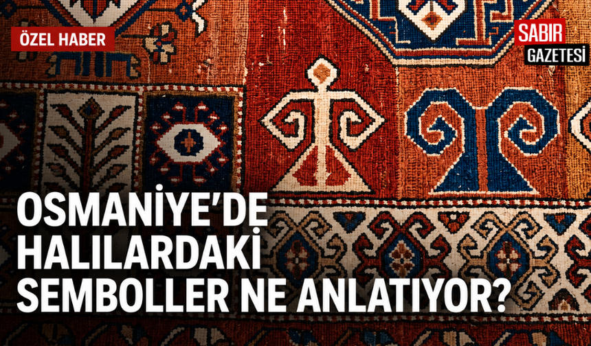 Osmaniye’de Halılardaki Semboller Ne Anlatıyor?