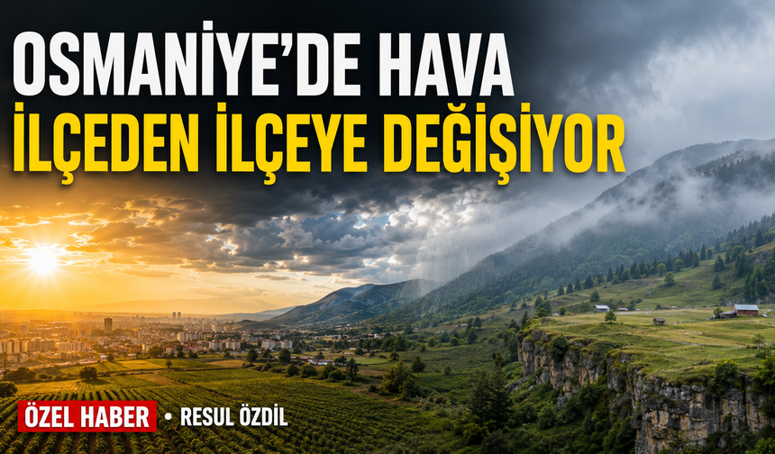 Osmaniye’de Hava İlçeden İlçeye Değişiyor
