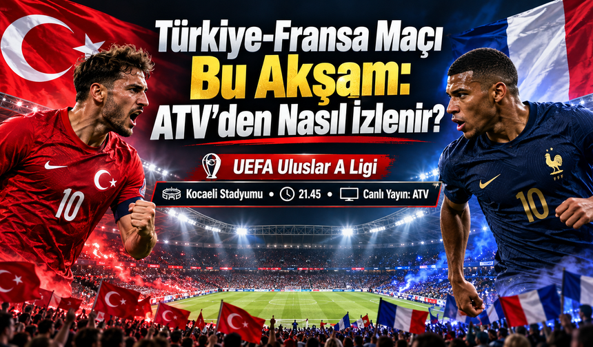 Türkiye-Fransa Maçı Bu Akşam: ATV’den Nasıl İzlenir?