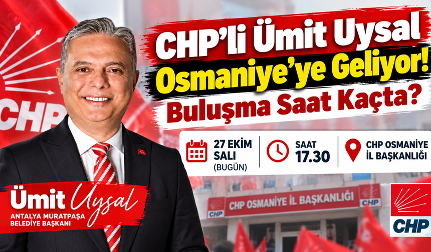 CHP'li Ümit Uysal Osmaniye'ye Geliyor! Buluşma Saat Kaçta?