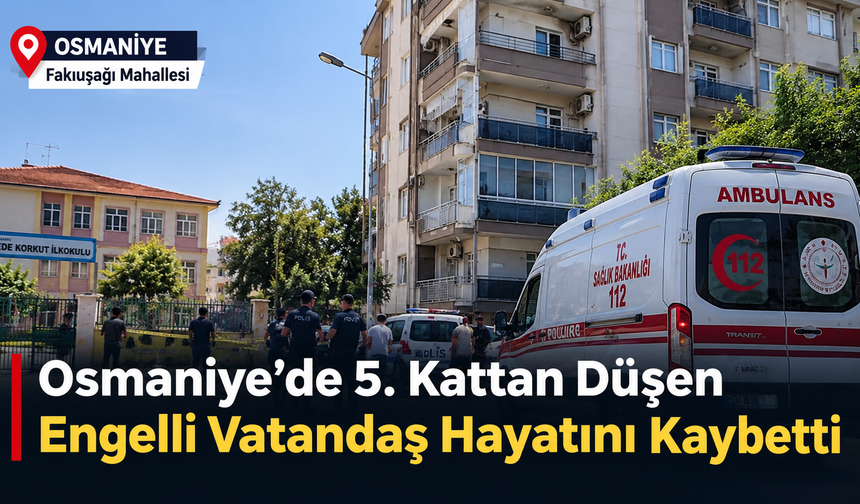 Osmaniye’de 5. Kattan Düşen Engelli Vatandaş Hayatını Kaybetti