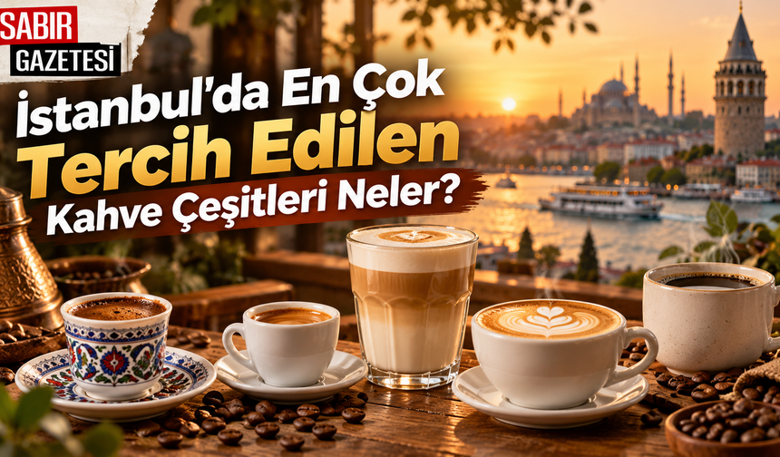 İstanbul'da En Çok Tercih Edilen Kahve Çeşitleri Neler?