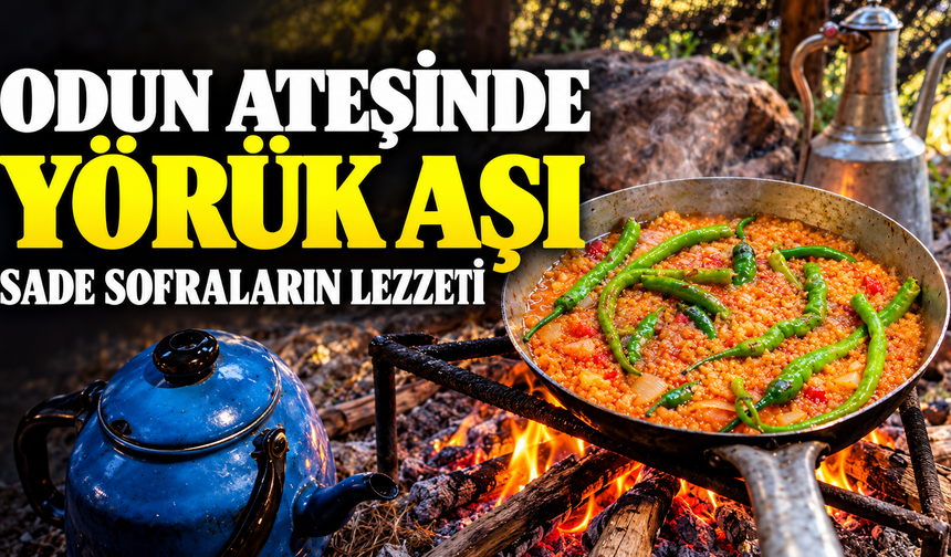 Odun Ateşinde Yörük Aşı: Sade Sofraların Lezzeti