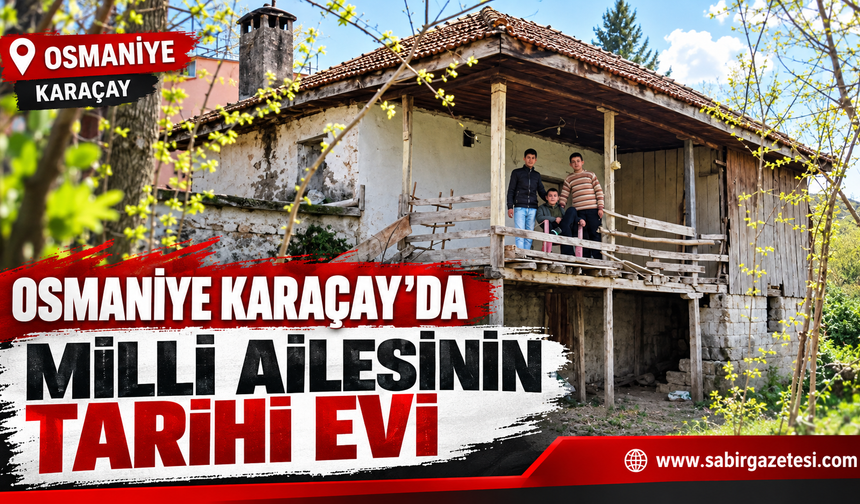 Osmaniye Karaçay’da Milli Ailesinin Tarihi Evi